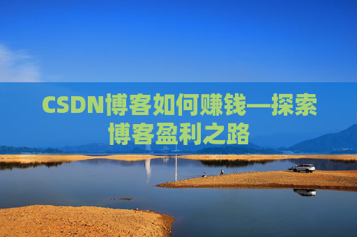 CSDN博客如何赚钱—探索博客盈利之路